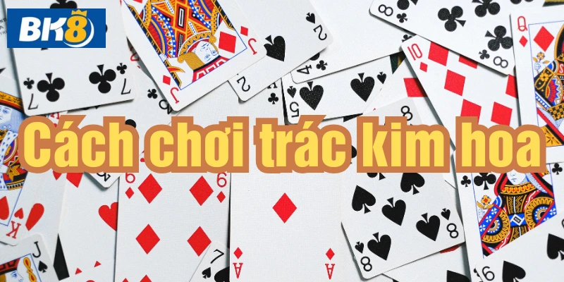 Trác kim hoa một tựa game bài khá mới mẻ với nhiều người, tìm hiểu thêm về cách chơi trác kim hoa